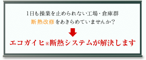 1日も操業を止められない工場・倉庫群断熱改修をあきらめていませんか？→エコガイヒ®断熱システムが解決します